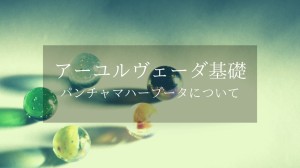 アーユルヴェーダ基礎［パンチャマハーブータ（五大元素）について］